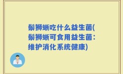 鬃狮蜥吃什么益生菌(鬃狮蜥可食用益生菌：维护消化系统健康)