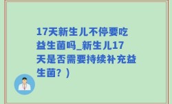 17天新生儿不停要吃益生菌吗_新生儿17天是否需要持续补充益生菌？)
