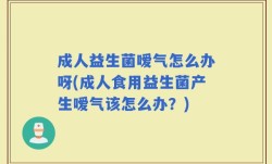 成人益生菌嗳气怎么办呀(成人食用益生菌产生嗳气该怎么办？)