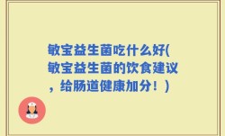 敏宝益生菌吃什么好(敏宝益生菌的饮食建议，给肠道健康加分！)