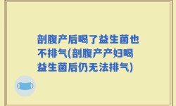 剖腹产后喝了益生菌也不排气(剖腹产产妇喝益生菌后仍无法排气)