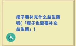 瘦子要补充什么益生菌呢(「瘦子也需要补充益生菌」)