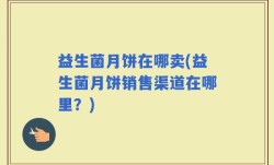 益生菌月饼在哪卖(益生菌月饼销售渠道在哪里？)