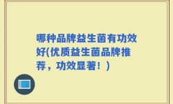 哪种品牌益生菌有功效好(优质益生菌品牌推荐，功效显著！)
