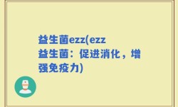 益生菌ezz(ezz益生菌：促进消化，增强免疫力)