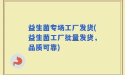 益生菌专场工厂发货(益生菌工厂批量发货，品质可靠)