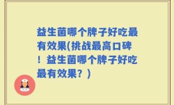 益生菌哪个牌子好吃最有效果(挑战最高口碑！益生菌哪个牌子好吃最有效果？)