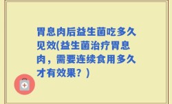 胃息肉后益生菌吃多久见效(益生菌治疗胃息肉，需要连续食用多久才有效果？)