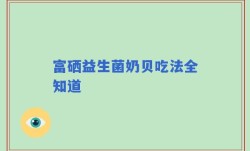 富硒益生菌奶贝吃法全知道