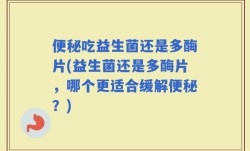 便秘吃益生菌还是多酶片(益生菌还是多酶片，哪个更适合缓解便秘？)