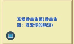 宠爱香益生菌(香益生菌：宠爱你的肠道)