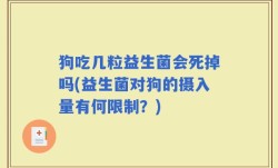 狗吃几粒益生菌会死掉吗(益生菌对狗的摄入量有何限制？)