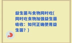 益生菌与食物同时吃(同时吃食物加强益生菌吸收：如何正确使用益生菌？)