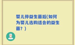 婴儿停益生菌后(如何为婴儿选购适合的益生菌？)