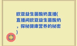 欧亚益生菌酸奶直播(直播间欧亚益生菌酸奶，探秘健康营养的秘密)