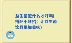 益生菌配什么才好喝(搭配小妙招：让益生菌饮品更加美味)