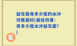 益生菌用多少度的水冲效果最好(最佳效果：用多少度水冲益生菌？)