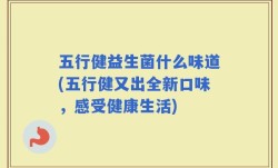五行健益生菌什么味道(五行健又出全新口味，感受健康生活)