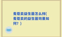 麦蔻卖益生菌怎么样(麦蔻卖的益生菌效果如何？)