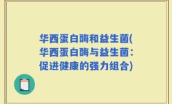 华西蛋白酶和益生菌(华西蛋白酶与益生菌：促进健康的强力组合)