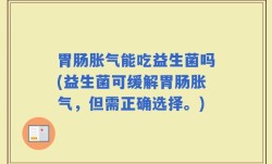 胃肠胀气能吃益生菌吗(益生菌可缓解胃肠胀气，但需正确选择。)