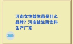 河南女性益生菌是什么品牌？河南益生菌饮料生产厂家