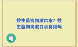 益生菌狗狗漱口水？益生菌狗狗漱口水有用吗