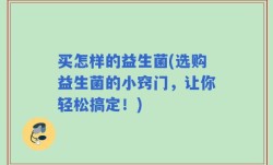 买怎样的益生菌(选购益生菌的小窍门，让你轻松搞定！)