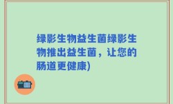 绿影生物益生菌绿影生物推出益生菌，让您的肠道更健康)
