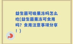 益生菌可吸果冻吗怎么吃(益生菌果冻可食用吗？食用注意事项分享！)