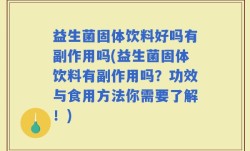 益生菌固体饮料好吗有副作用吗(益生菌固体饮料有副作用吗？功效与食用方法你需要了解！)
