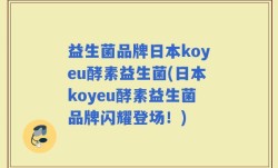 益生菌品牌日本koyeu酵素益生菌(日本koyeu酵素益生菌品牌闪耀登场！)