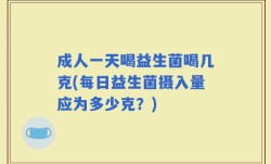 成人一天喝益生菌喝几克(每日益生菌摄入量应为多少克？)