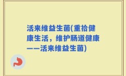 活来维益生菌(重拾健康生活，维护肠道健康——活来维益生菌)