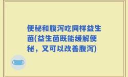 便秘和腹泻吃同样益生菌(益生菌既能缓解便秘，又可以改善腹泻)
