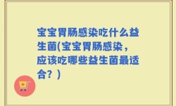 宝宝胃肠感染吃什么益生菌(宝宝胃肠感染，应该吃哪些益生菌最适合？)