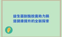 益生菌耐酸胶囊助力肠道健康提升的全新探索