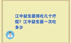 江中益生菌得吃几个疗程？江中益生菌一次吃多少