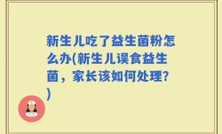 新生儿吃了益生菌粉怎么办(新生儿误食益生菌，家长该如何处理？)