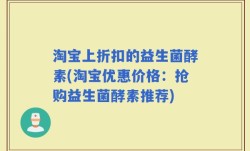 淘宝上折扣的益生菌酵素(淘宝优惠价格：抢购益生菌酵素推荐)