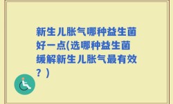 新生儿胀气哪种益生菌好一点(选哪种益生菌缓解新生儿胀气最有效？)
