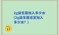 2g益生菌加入多少水(2g益生菌适宜加入多少水？)