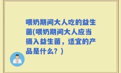 喂奶期间大人吃的益生菌(喂奶期间大人应当摄入益生菌，适宜的产品是什么？)