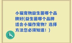 小猫宠物益生菌哪个品牌好(益生菌哪个品牌适合小猫作宠物？选择方法您必须知道！)