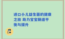 进口小儿益生菌的健康之旅 助力宝宝肠道平衡与提升