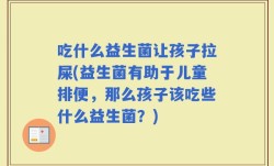 吃什么益生菌让孩子拉屎(益生菌有助于儿童排便，那么孩子该吃些什么益生菌？)