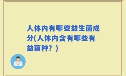 人体内有哪些益生菌成分(人体内含有哪些有益菌种？)