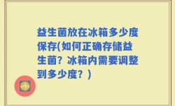 益生菌放在冰箱多少度保存(如何正确存储益生菌？冰箱内需要调整到多少度？)