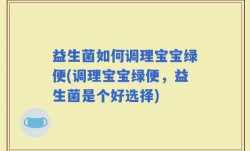 益生菌如何调理宝宝绿便(调理宝宝绿便，益生菌是个好选择)