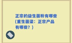 正宗的益生菌粉有哪些(重生菌梁：正宗产品有哪些？)